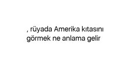 Rüyada Amerika kıtasını görmek ne anlama gelir