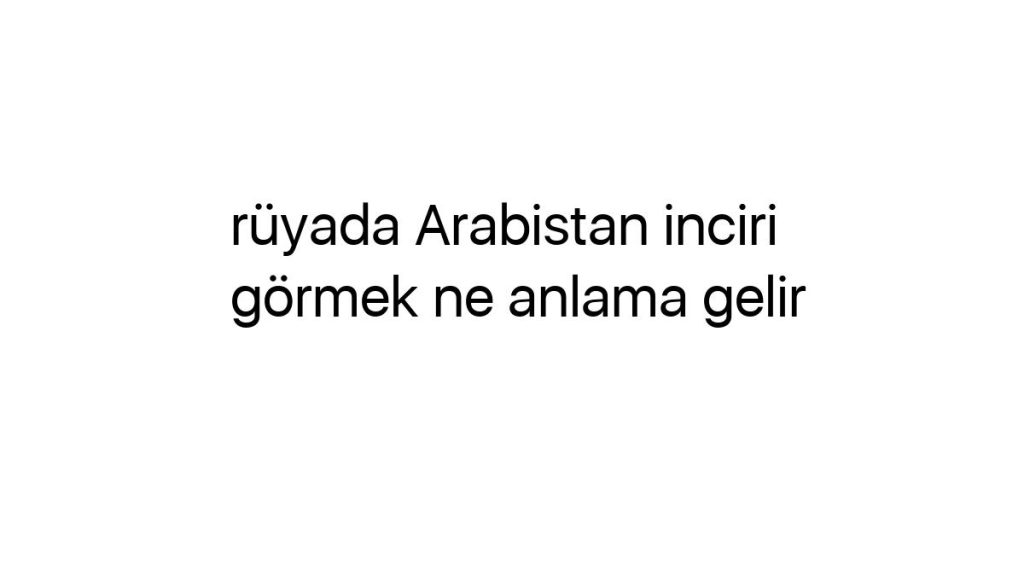 ruyada-arabistan-inciri-gormek-ne-anlama-gelir-49747