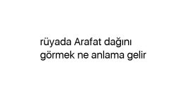 Rüyada Arafat dağını görmek ne anlama gelir