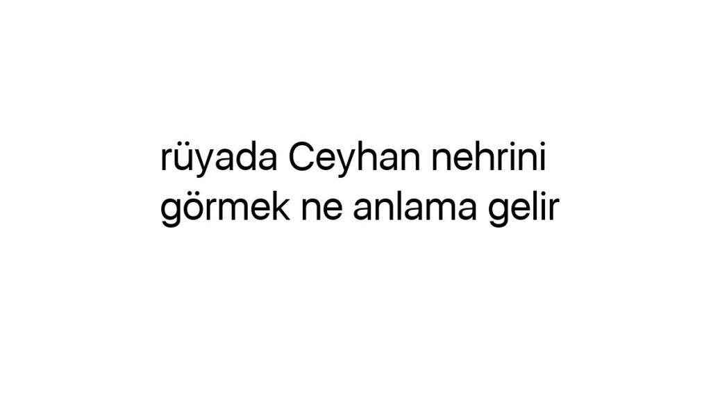 ruyada-ceyhan-nehrini-gormek-ne-anlama-gelir-65413