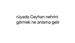 Rüyada Ceyhan nehrini görmek ne anlama gelir