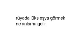 Rüyada lüks eşya görmek ne anlama gelir