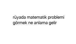 Rüyada matematik problemi görmek ne anlama gelir