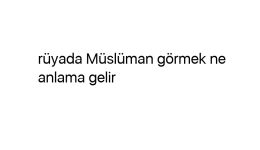 Rüyada Müslüman görmek ne anlama gelir