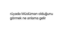 Rüyada Müslüman olduğunu görmek ne anlama gelir