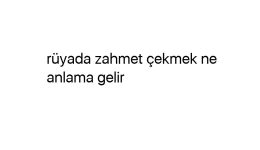 Rüyada zahmet çekmek ne anlama gelir