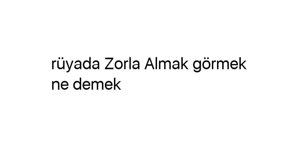 ruyada-zorla-almak-gormek-ne-demek-7115