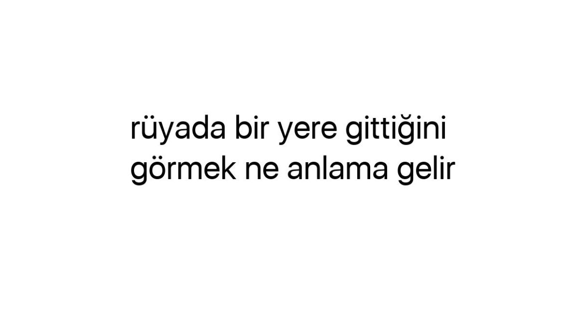 ruyada-bir-yere-gittigini-gormek-ne-anlama-gelir-45895