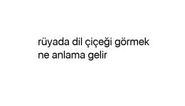 Rüyada dil çiçeği görmek ne anlama gelir