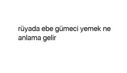 Rüyada ebe gümeci yemek ne anlama gelir