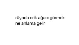 Rüyada erik ağacı görmek ne anlama gelir