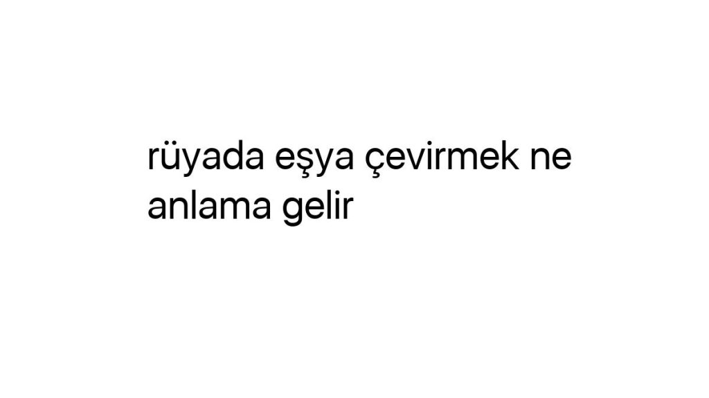 ruyada-esya-cevirmek-ne-anlama-gelir-70563