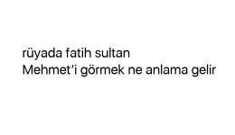 Rüyada fatih sultan Mehmet’i görmek ne anlama gelir