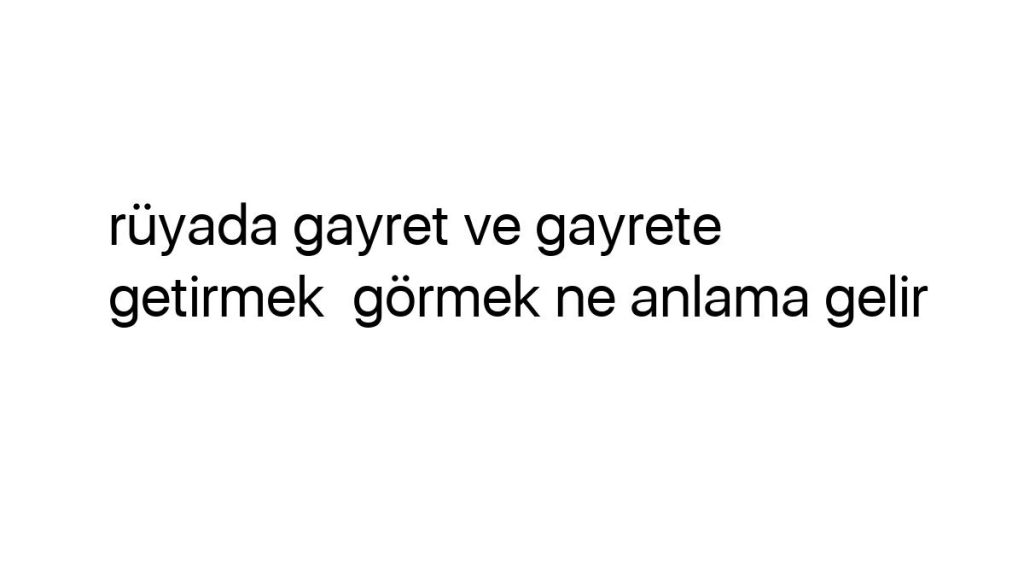 ruyada-gayret-ve-gayrete-getirmek-gormek-ne-anlama-gelir-6496