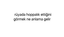 Rüyada hoppalık ettiğini görmek ne anlama gelir