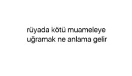 Rüyada kötü muameleye uğramak ne anlama gelir