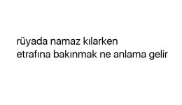 Rüyada namaz kılarken etrafına bakınmak ne anlama gelir