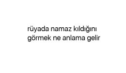 Rüyada namaz kıldığını görmek ne anlama gelir