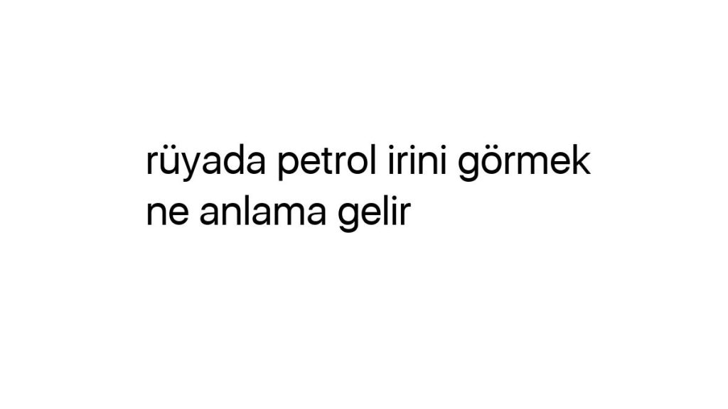 ruyada-petrol-irini-gormek-ne-anlama-gelir-59060