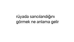 Rüyada sancılandığını görmek ne anlama gelir