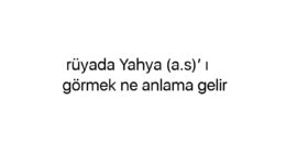 Rüyada Yahya (a.s)’ ı görmek ne anlama gelir