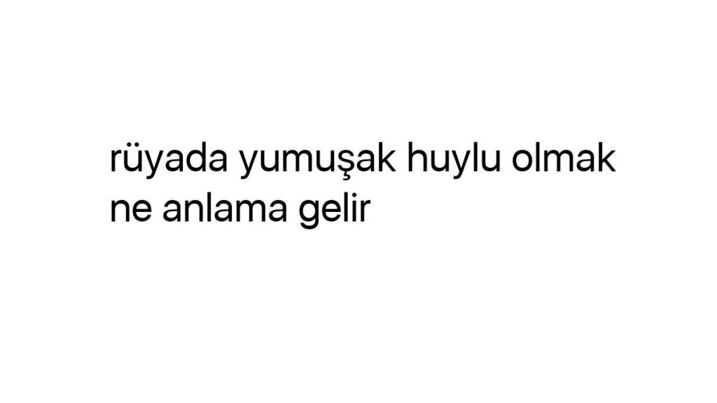 ruyada-yumusak-huylu-olmak-ne-anlama-gelir-91813