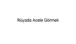 Rüyada Acele Görmek