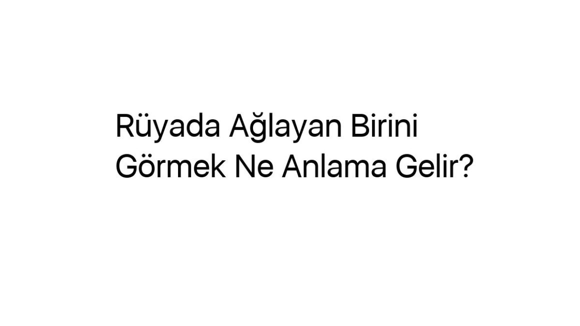 ruyada-aglayan-birini-gormek-ne-anlama-gelir-19952