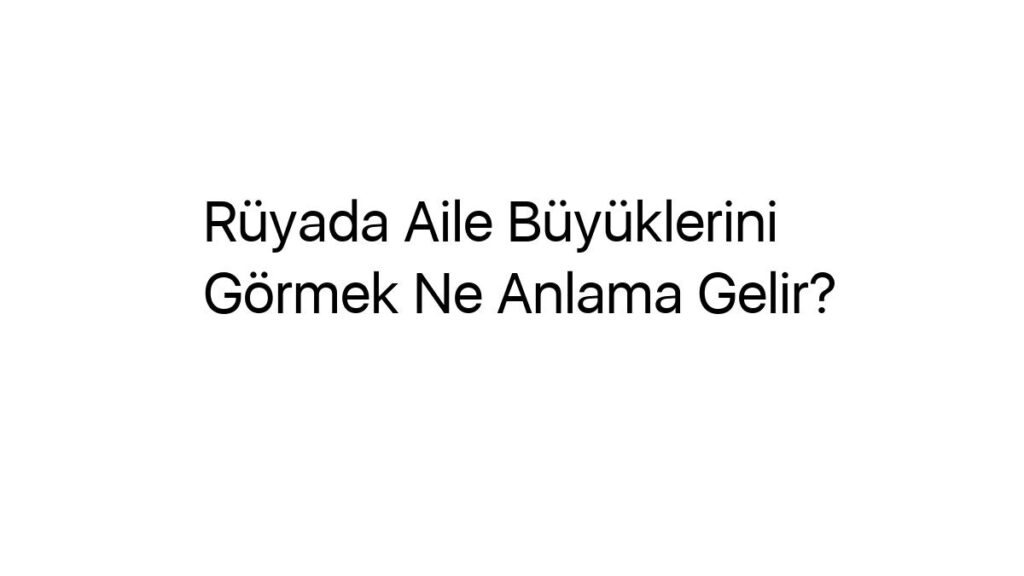 ruyada-aile-buyuklerini-gormek-ne-anlama-gelir-66585