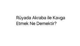 Rüyada Akraba ile Kavga Etmek Ne Demektir?