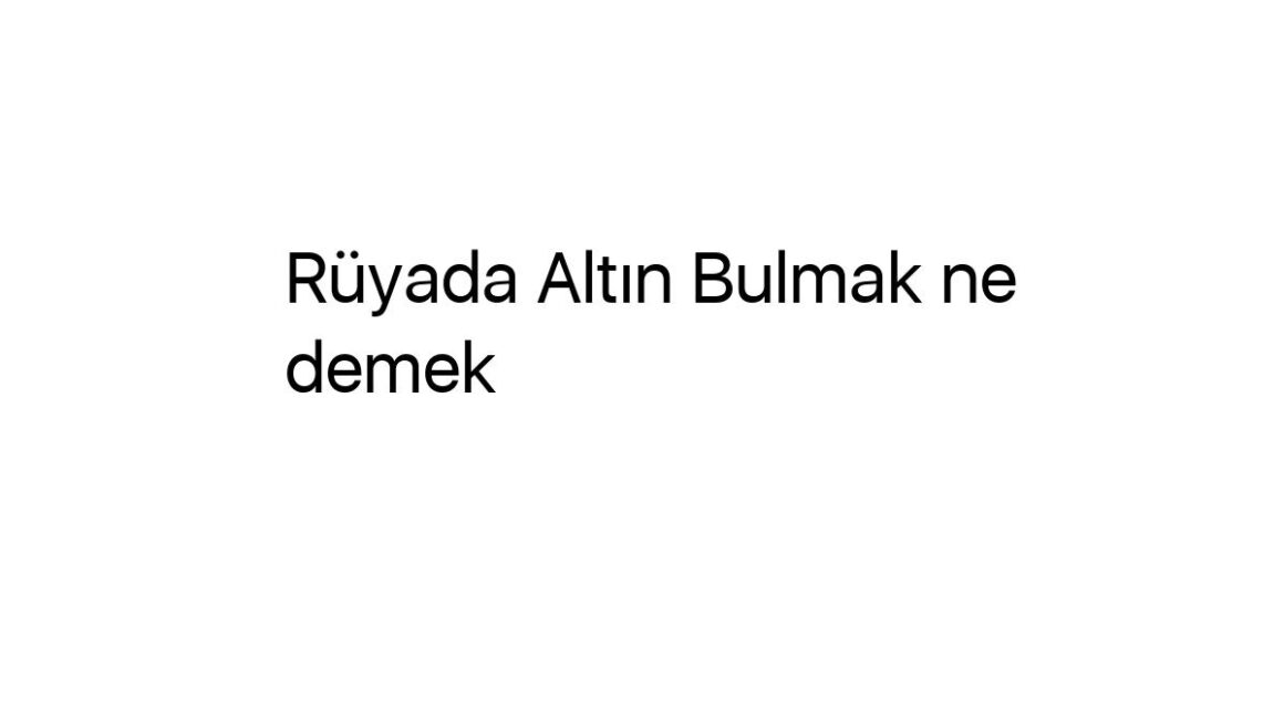 ruyada-altin-bulmak-ne-demek-49801