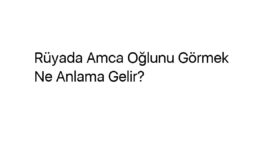 Rüyada Amca Oğlunu Görmek Ne Anlama Gelir?