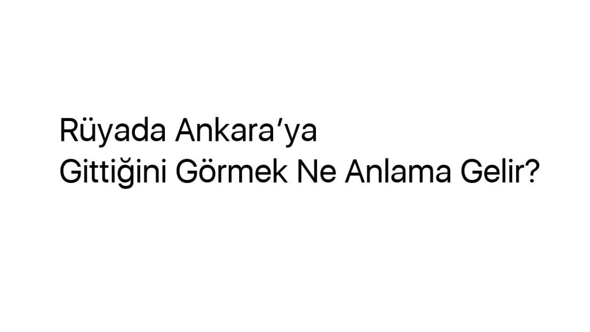 ruyada-ankaraya-gittigini-gormek-ne-anlama-gelir-33351