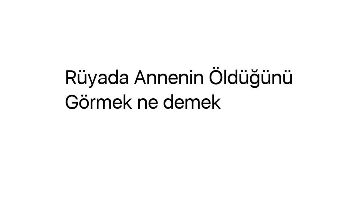 ruyada-annenin-oldugunu-gormek-ne-demek-70578