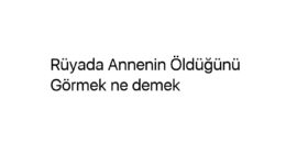 Rüyada Annenin Öldüğünü Görmek ne demek