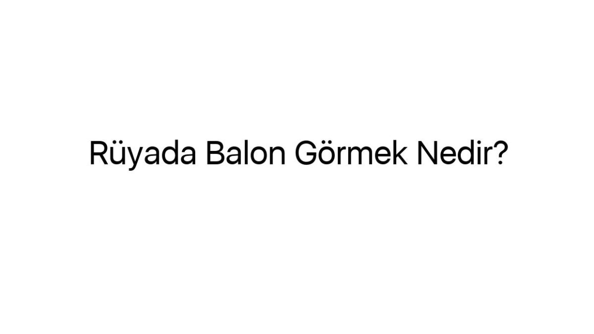 ruyada-balon-gormek-nedir-71127