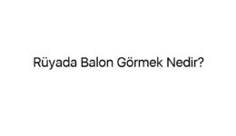 Rüyada Balon Görmek Nedir?