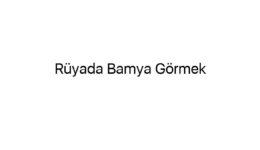 Rüyada Bamya Görmek