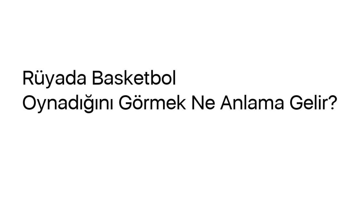 ruyada-basketbol-oynadigini-gormek-ne-anlama-gelir-4062