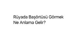 Rüyada Başörtüsü Görmek Ne Anlama Gelir?