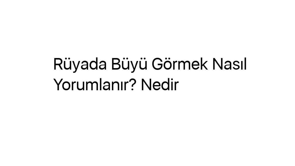 ruyada-buyu-gormek-nasil-yorumlanir-nedir-57827