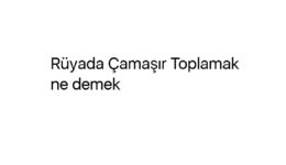 Rüyada Çamaşır Toplamak ne demek