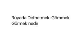 Rüyada Defnetmek-Gömmek Görmek nedir