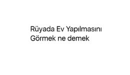 Rüyada Ev Yapılmasını Görmek ne demek