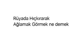 Rüyada Hıçkırarak Ağlamak Görmek ne demek