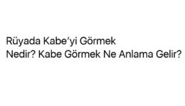 Rüyada Kabe’yi Görmek Nedir? Kabe Görmek Ne Anlama Gelir?