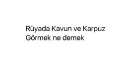 Rüyada Kavun ve Karpuz Görmek ne demek