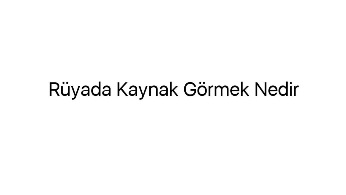 ruyada-kaynak-gormek-nedir-89413