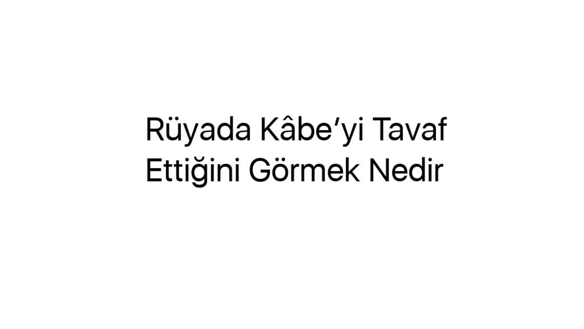 ruyada-kbeyi-tavaf-ettigini-gormek-nedir-28607