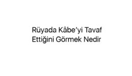 Rüyada Kâbe’yi Tavaf Ettiğini Görmek Nedir